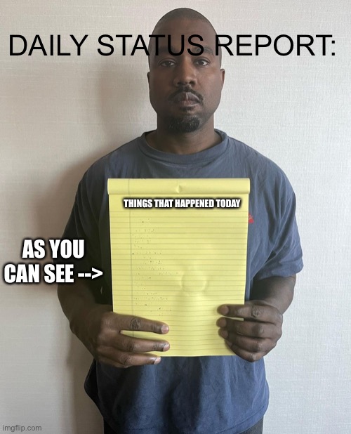 Kanye with a note block | DAILY STATUS REPORT:; THINGS THAT HAPPENED TODAY; AS YOU CAN SEE --> | image tagged in kanye with a note block,daily,status,report | made w/ Imgflip meme maker