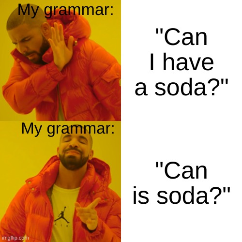 My grammar be like | My grammar:; "Can I have a soda?"; My grammar:; "Can is soda?" | image tagged in memes,drake hotline bling | made w/ Imgflip meme maker