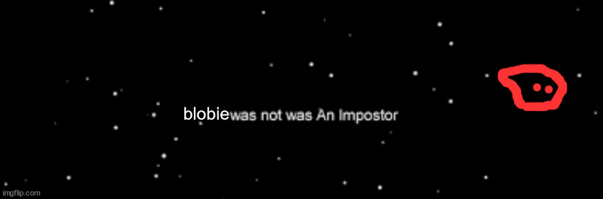 weeeeeeeeee | blobie | image tagged in he was not an imposter | made w/ Imgflip meme maker