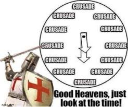 it's always crusade time | image tagged in rmk,heresy,crusader war | made w/ Imgflip meme maker