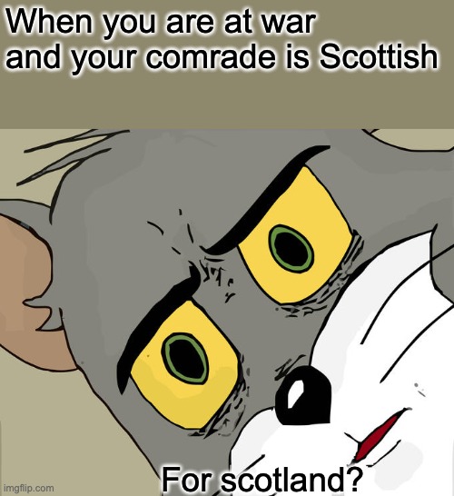 this is true | When you are at war and your comrade is Scottish; For scotland? | image tagged in memes,unsettled tom | made w/ Imgflip meme maker
