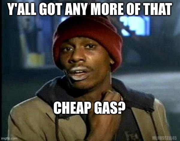 Cheap Gas Fiend | Y'ALL GOT ANY MORE OF THAT; CHEAP GAS? MLRUSSELL45 | image tagged in dave chappelle,gasoline,economy | made w/ Imgflip meme maker