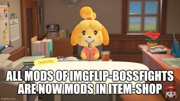 Isabelle Animal Crossing Announcement | ALL MODS OF IMGFLIP-BOSSFIGHTS ARE NOW MODS IN ITEM-SHOP | image tagged in isabelle animal crossing announcement | made w/ Imgflip meme maker