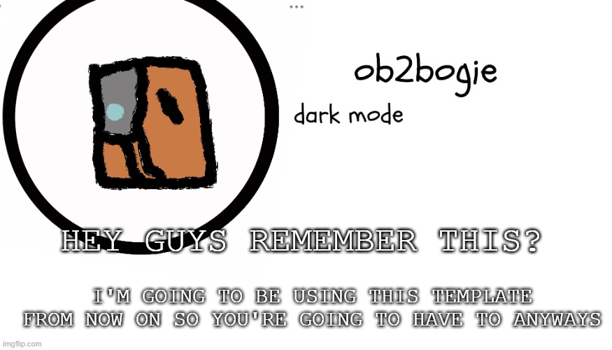 Ob2bogie announcement temp | HEY GUYS REMEMBER THIS? I'M GOING TO BE USING THIS TEMPLATE FROM NOW ON SO YOU'RE GOING TO HAVE TO ANYWAYS | image tagged in ob2bogie announcement temp | made w/ Imgflip meme maker