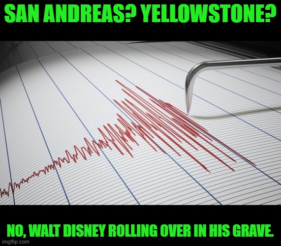 Seismograph | SAN ANDREAS? YELLOWSTONE? NO, WALT DISNEY ROLLING OVER IN HIS GRAVE. | image tagged in seismograph | made w/ Imgflip meme maker