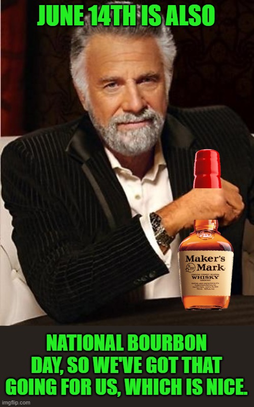 i don't always | JUNE 14TH IS ALSO NATIONAL BOURBON DAY, SO WE'VE GOT THAT GOING FOR US, WHICH IS NICE. | image tagged in i don't always | made w/ Imgflip meme maker