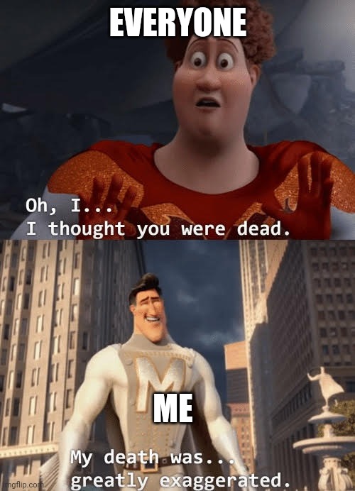 My death was greatly exaggerated | EVERYONE ME | image tagged in my death was greatly exaggerated | made w/ Imgflip meme maker