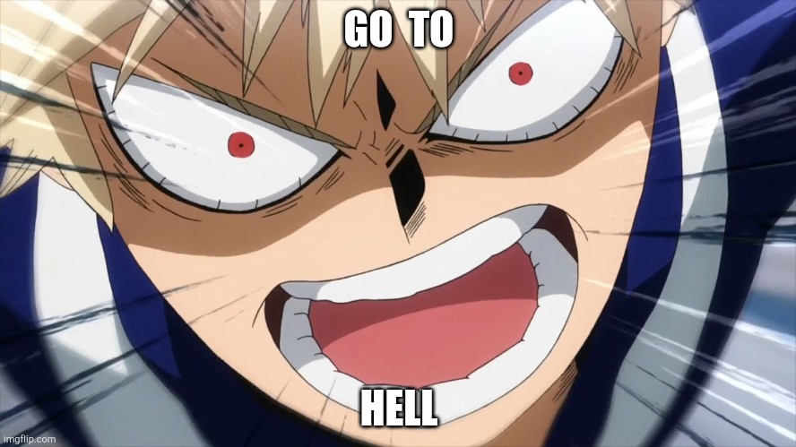 Bakugo Screaming | GO  TO; HELL | image tagged in bakugo screaming | made w/ Imgflip meme maker
