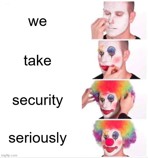 If you have to say it, you didn't do it | we; take; security; seriously | image tagged in memes,clown applying makeup | made w/ Imgflip meme maker