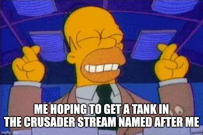 homer simpsons fingers cross | ME HOPING TO GET A TANK IN THE CRUSADER STREAM NAMED AFTER ME | image tagged in homer simpsons fingers cross | made w/ Imgflip meme maker