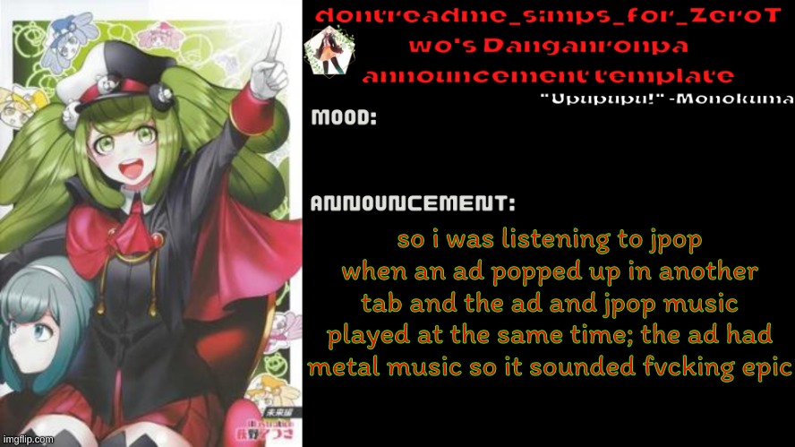 LEGIT BEST REMIX/CROSSOVER | so i was listening to jpop when an ad popped up in another tab and the ad and jpop music played at the same time; the ad had metal music so it sounded fvcking epic | image tagged in drm's danganronpa announcement temp | made w/ Imgflip meme maker