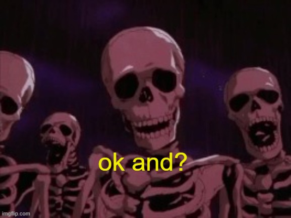 Berserk Roast Skeletons | ok and? | image tagged in berserk roast skeletons | made w/ Imgflip meme maker
