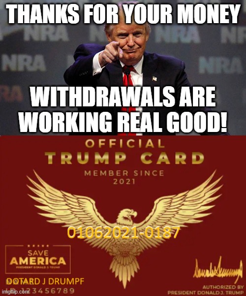 Trump's personal debit card | THANKS FOR YOUR MONEY; WITHDRAWALS ARE WORKING REAL GOOD! | image tagged in your money,his wallet,fraud,crook,thief | made w/ Imgflip meme maker