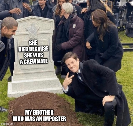 Grant Gustin over grave | SHE DIED BECAUSE SHE WAS A CREWMATE; MY BROTHER WHO WAS AN IMPOSTER | image tagged in grant gustin over grave | made w/ Imgflip meme maker