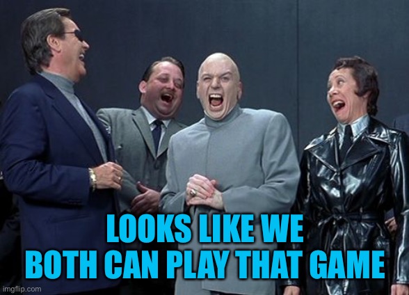 Laughing Villains Meme | LOOKS LIKE WE BOTH CAN PLAY THAT GAME | image tagged in memes,laughing villains | made w/ Imgflip meme maker
