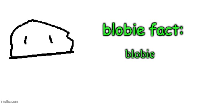 blobie fact | blobie | image tagged in blobie fact | made w/ Imgflip meme maker