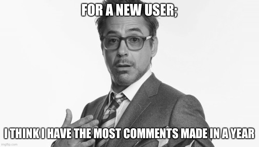 Theory | FOR A NEW USER;; I THINK I HAVE THE MOST COMMENTS MADE IN A YEAR | image tagged in robert downey jr's comments,comments,world record,guinness world record | made w/ Imgflip meme maker