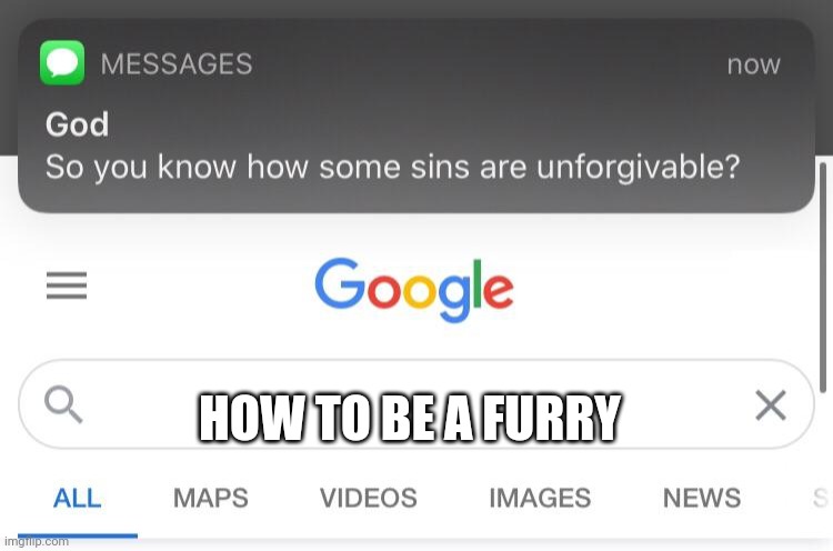 So you know how some sins are unforgivable? | HOW TO BE A FURRY | image tagged in so you know how some sins are unforgivable | made w/ Imgflip meme maker