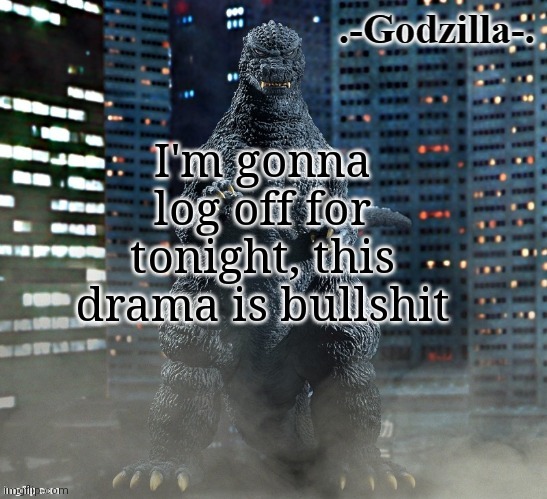 bye chat | I'm gonna log off for tonight, this drama is bullshit | image tagged in -godzilla- announcement template x-plus 1984 | made w/ Imgflip meme maker