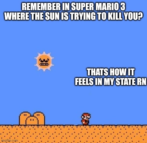 Aaaaaaaaahhhhhhhhhh | REMEMBER IN SUPER MARIO 3 WHERE THE SUN IS TRYING TO KILL YOU? THATS HOW IT FEELS IN MY STATE RN | image tagged in super mario 3 angry sun | made w/ Imgflip meme maker