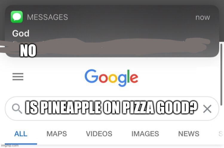 Its not good | NO; IS PINEAPPLE ON PIZZA GOOD? | image tagged in so you know how some sins are unforgivable | made w/ Imgflip meme maker