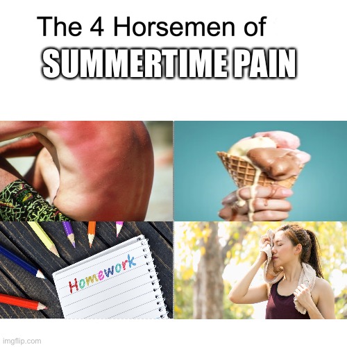 Summertime pain | SUMMERTIME PAIN | image tagged in four horsemen | made w/ Imgflip meme maker