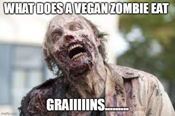 vegan | WHAT DOES A VEGAN ZOMBIE EAT; GRAIIIIINS......... | image tagged in vegan,gmo,zombie | made w/ Imgflip meme maker