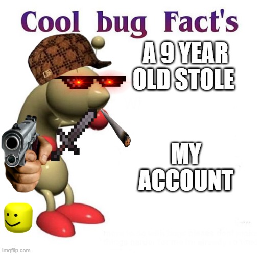 Cool Bug Facts | A 9 YEAR OLD STOLE; MY ACCOUNT | image tagged in cool bug facts | made w/ Imgflip meme maker