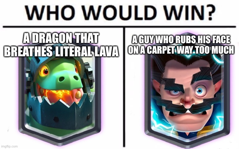 Clash royale logic | A DRAGON THAT BREATHES LITERAL LAVA; A GUY WHO RUBS HIS FACE ON A CARPET WAY TOO MUCH | image tagged in memes,who would win | made w/ Imgflip meme maker