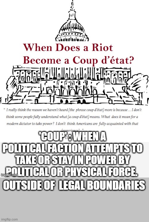 When does a riot become a coup d' etat ? | OUTSIDE OF  LEGAL BOUNDARIES | image tagged in violent,political,force,illegal,trump | made w/ Imgflip meme maker