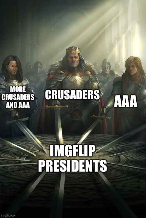 We will win! | CRUSADERS; MORE CRUSADERS AND AAA; AAA; IMGFLIP PRESIDENTS | image tagged in knights of the round table | made w/ Imgflip meme maker