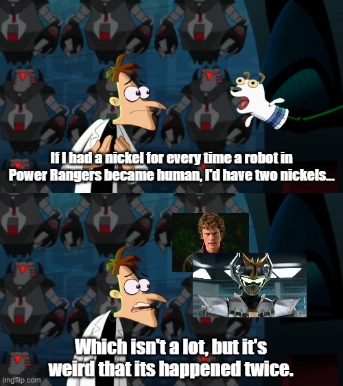 if i had a nickel for everytime |  If I had a nickel for every time a robot in Power Rangers became human, I'd have two nickels... Which isn't a lot, but it's weird that its happened twice. | image tagged in if i had a nickel for everytime | made w/ Imgflip meme maker