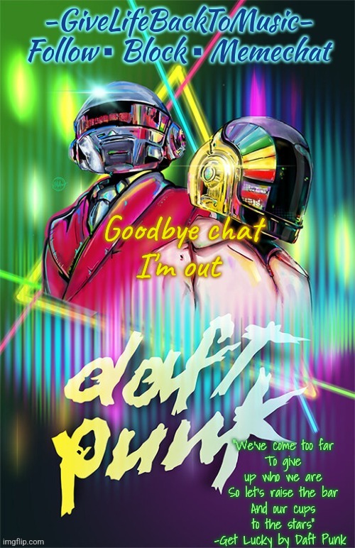GiveLifeBackToMusic's temp | Goodbye chat
I'm out | image tagged in givelifebacktomusic's temp | made w/ Imgflip meme maker