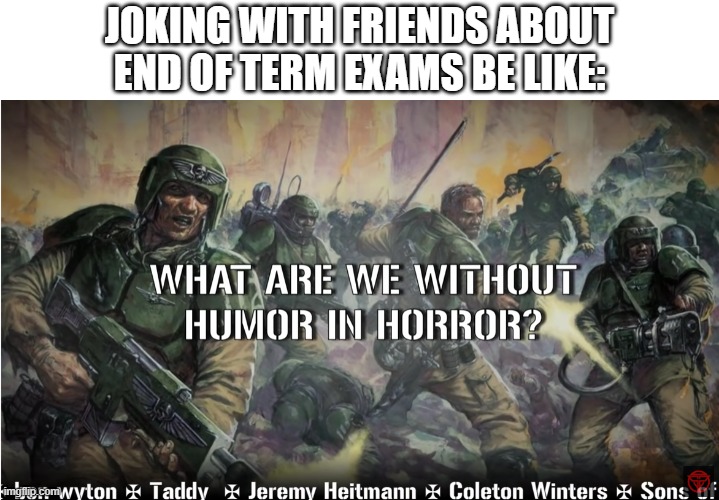 relatable? | JOKING WITH FRIENDS ABOUT END OF TERM EXAMS BE LIKE: | image tagged in 40k,warhammer 40k,meme,school,high school,school meme | made w/ Imgflip meme maker