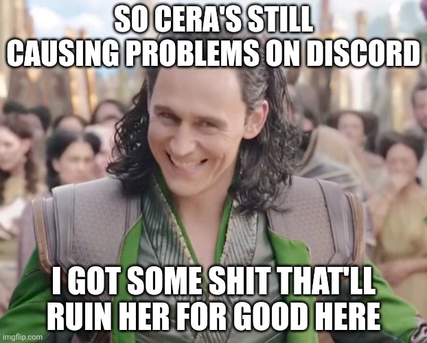 If she doesn't stfu, I'll post it | SO CERA'S STILL CAUSING PROBLEMS ON DISCORD; I GOT SOME SHIT THAT'LL RUIN HER FOR GOOD HERE | image tagged in loki laughing | made w/ Imgflip meme maker