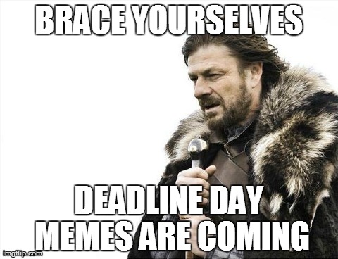 Fair warning | BRACE YOURSELVES DEADLINE DAY MEMES ARE COMING | image tagged in memes,brace yourselves x is coming,soccer,truth,football,sports | made w/ Imgflip meme maker