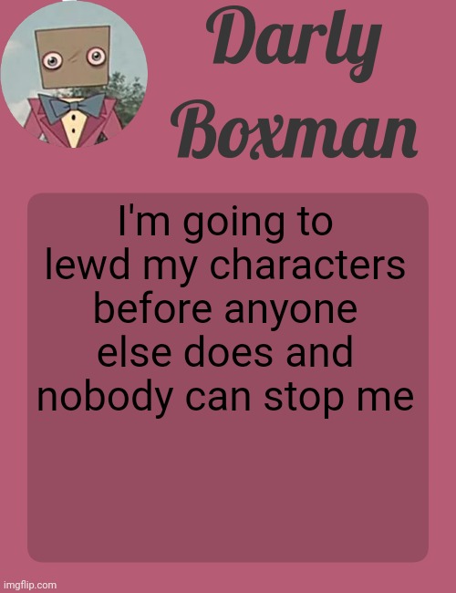 Darly Boxman temp | I'm going to lewd my characters before anyone else does and nobody can stop me | image tagged in darly boxman temp | made w/ Imgflip meme maker