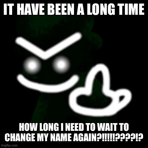 I’m really impatient I want to get rid this fucking username off infuckighbcanttakeanyrmotere | IT HAVE BEEN A LONG TIME; HOW LONG I NEED TO WAIT TO CHANGE MY NAME AGAIN?!!!!!????!? | image tagged in jeremy middle finger | made w/ Imgflip meme maker