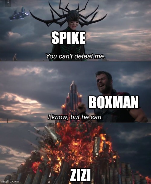 You can't defeat me | SPIKE; BOXMAN; ZIZI | image tagged in you can't defeat me | made w/ Imgflip meme maker