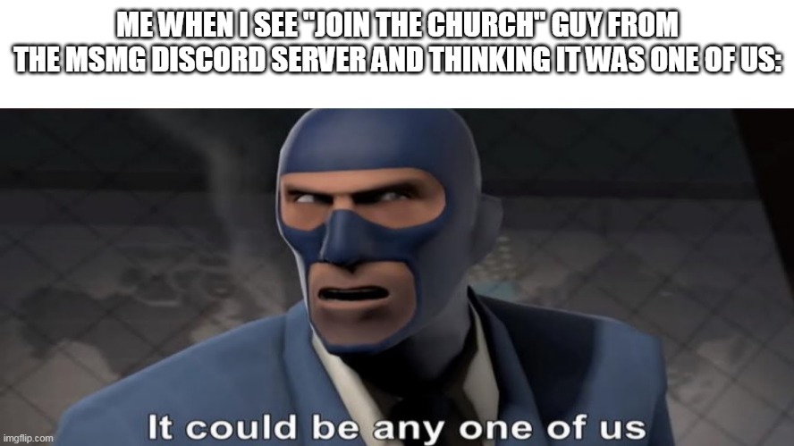 it could be any one of us | ME WHEN I SEE "JOIN THE CHURCH" GUY FROM THE MSMG DISCORD SERVER AND THINKING IT WAS ONE OF US: | image tagged in it could be any one of us | made w/ Imgflip meme maker