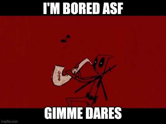 Some may be rejected for other reasons | I'M BORED ASF; GIMME DARES | image tagged in deadpool saxophone | made w/ Imgflip meme maker