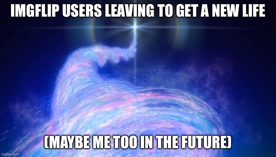 IMGFLIP USERS LEAVING TO GET A NEW LIFE; (MAYBE ME TOO IN THE FUTURE) | made w/ Imgflip meme maker