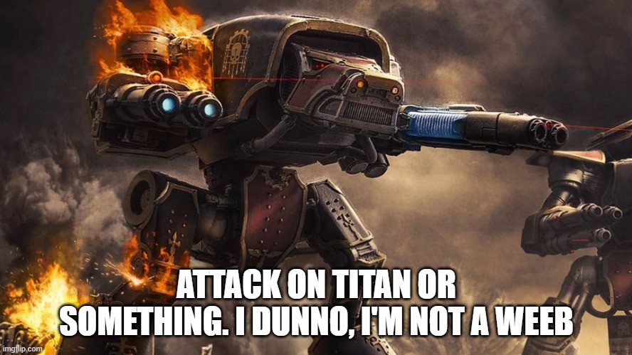 This is a Warhammer 40k titan | ATTACK ON TITAN OR SOMETHING. I DUNNO, I'M NOT A WEEB | image tagged in 40k titan | made w/ Imgflip meme maker