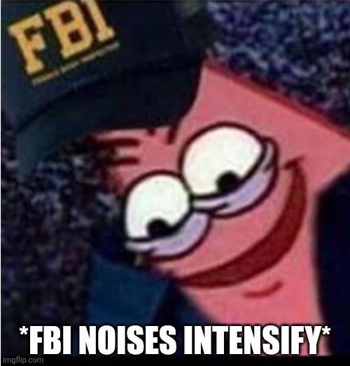 *FBI NOISES INTENSIFY* | made w/ Imgflip meme maker