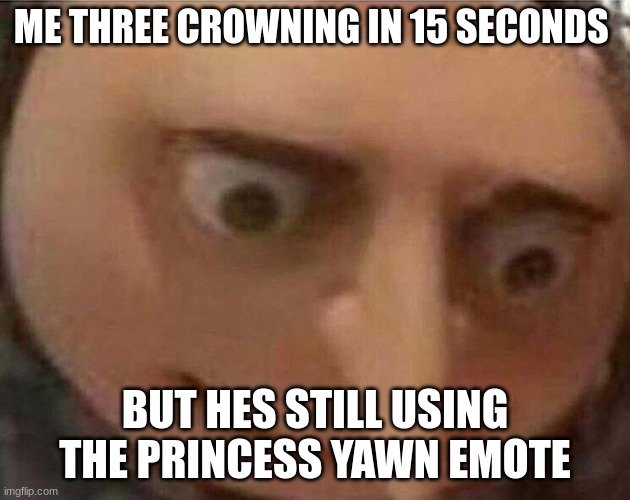 Bro I just WON | ME THREE CROWNING IN 15 SECONDS; BUT HES STILL USING THE PRINCESS YAWN EMOTE | image tagged in gru meme,clash royale | made w/ Imgflip meme maker