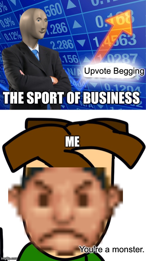 The Sport Of Business | Upvote Begging; THE SPORT OF BUSINESS; ME; You're a monster. | image tagged in empty stonks,oh wow are you actually reading these tags | made w/ Imgflip meme maker
