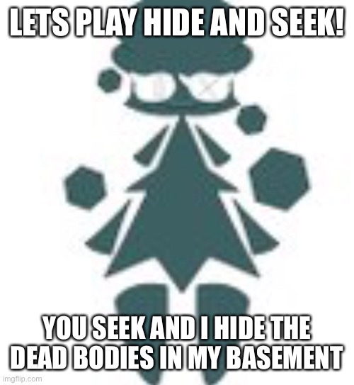 H | LETS PLAY HIDE AND SEEK! YOU SEEK AND I HIDE THE DEAD BODIES IN MY BASEMENT | image tagged in giant tree womn | made w/ Imgflip meme maker