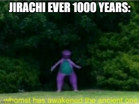 . | JIRACHI EVER 1000 YEARS: | image tagged in whomst has awakened the ancient one | made w/ Imgflip meme maker