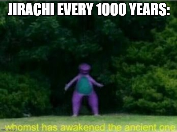 Whomst has awakened the ancient one | JIRACHI EVERY 1000 YEARS: | image tagged in whomst has awakened the ancient one | made w/ Imgflip meme maker