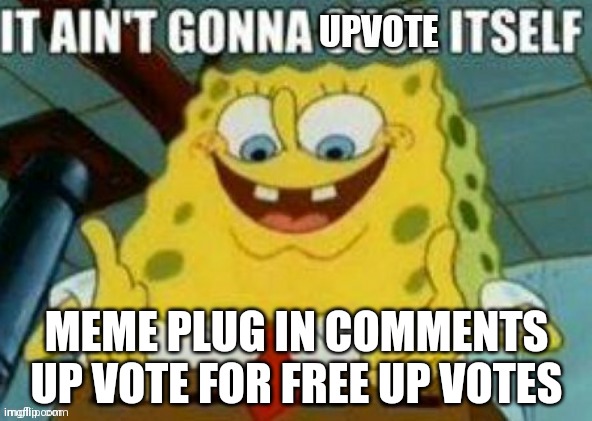 It ain't gonna upvote itself |  MEME PLUG IN COMMENTS UP VOTE FOR FREE UP VOTES | image tagged in it ain't gonna upvote itself | made w/ Imgflip meme maker